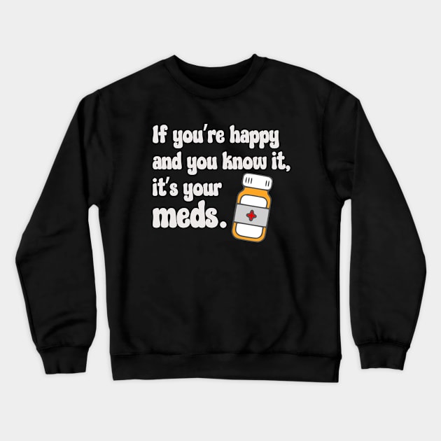 If You're Happy And You Know It, It's Your Meds (white) Crewneck Sweatshirt by KayBee Gift Shop
